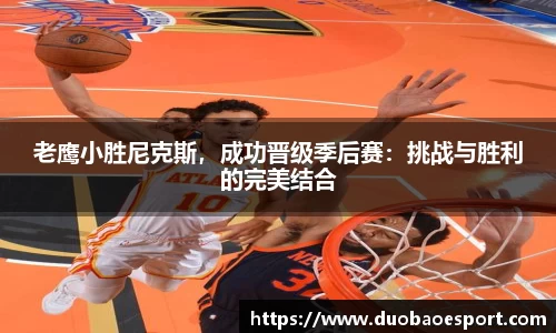 老鹰小胜尼克斯，成功晋级季后赛：挑战与胜利的完美结合