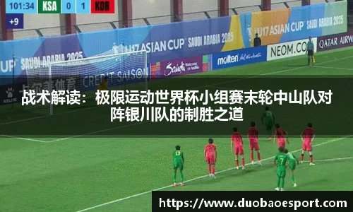 战术解读：极限运动世界杯小组赛末轮中山队对阵银川队的制胜之道