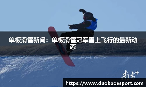 单板滑雪新闻：单板滑雪冠军雪上飞行的最新动态
