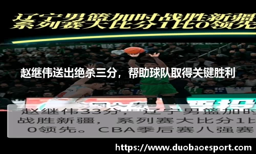 赵继伟送出绝杀三分，帮助球队取得关键胜利