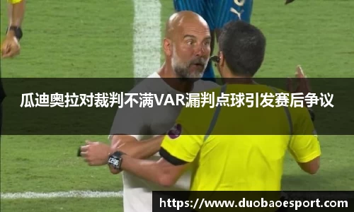 瓜迪奥拉对裁判不满VAR漏判点球引发赛后争议