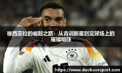 穆西亚拉的崛起之路：从青训新星到足球场上的璀璨明珠